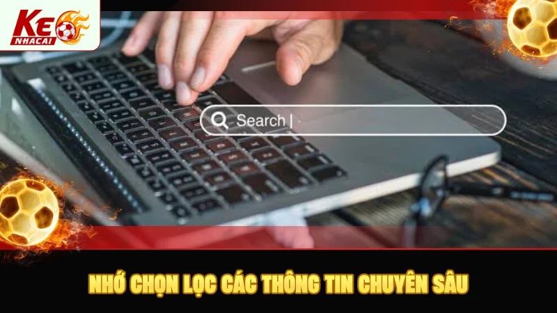 Nhớ chọn lọc các thông tin chuyên sâu, kỹ càng